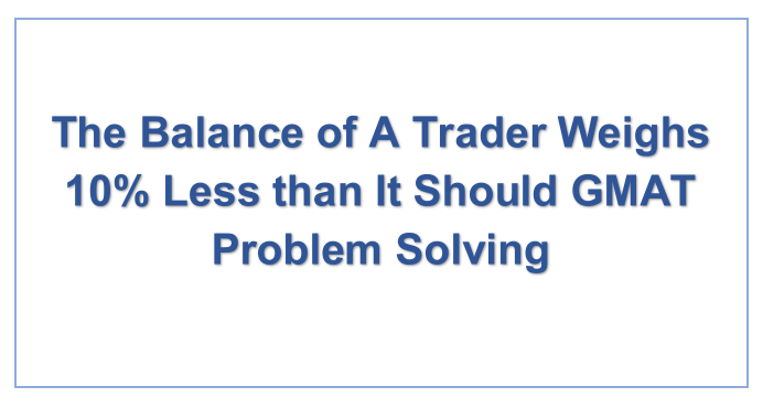 The Balance of A Trader Weighs 10% Less than It Should GMAT Problem Solving